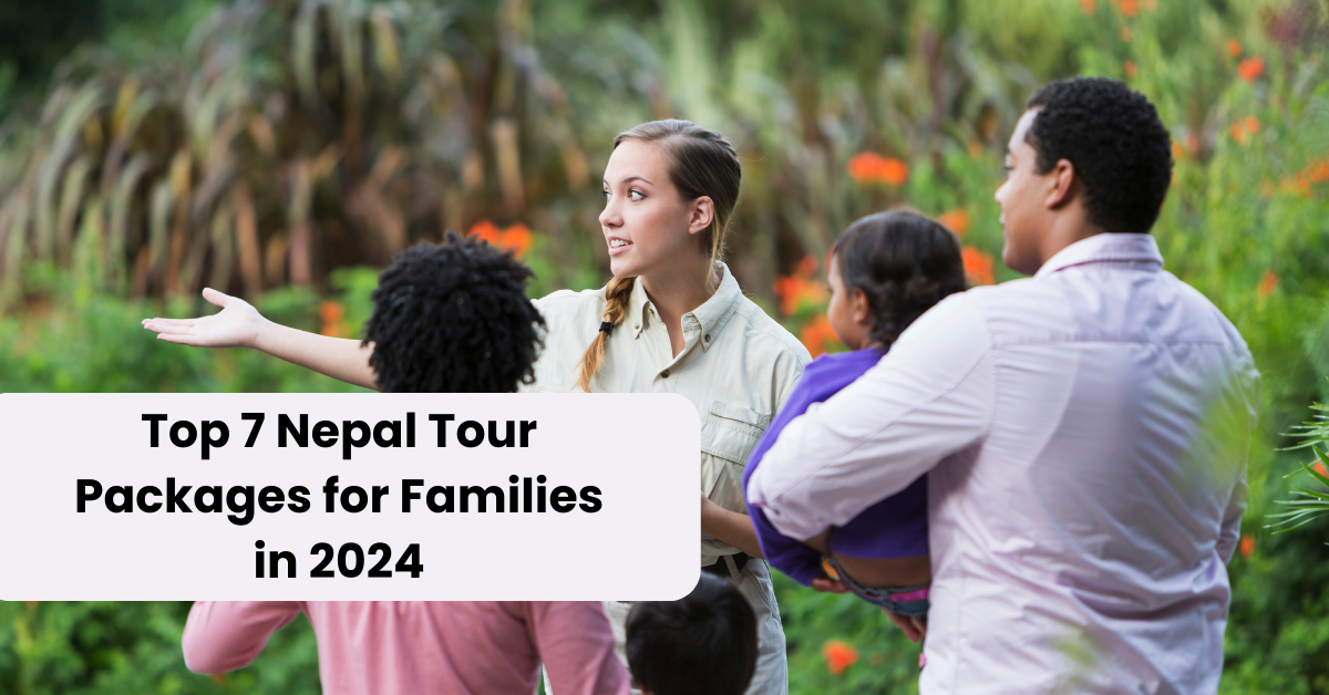 Top 7 Nepal Tour Packages for Families in 2024